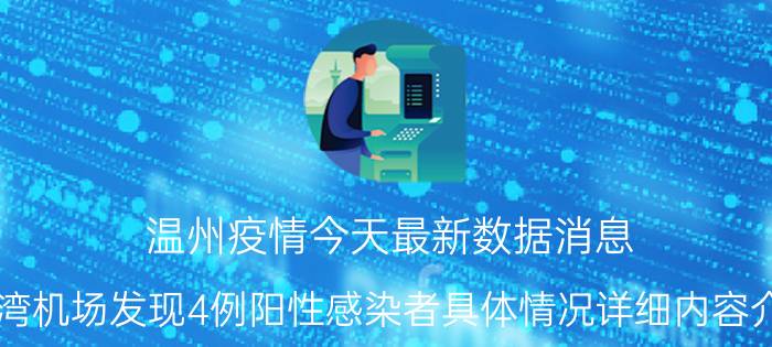 温州疫情今天最新数据消息 龙湾机场发现4例阳性感染者具体情况详细内容介绍